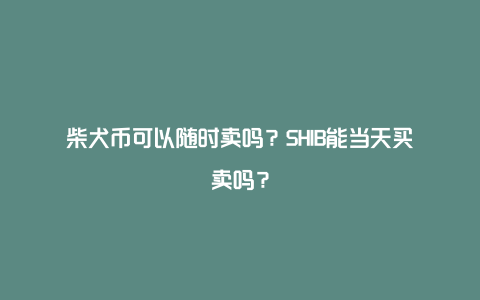 柴犬币可以随时卖吗？SHIB能当天买卖吗？