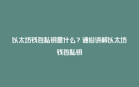 以太坊钱包私钥是什么？通俗讲解以太坊钱包私钥