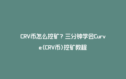 CRV币怎么挖矿？三分钟学会Curve(CRV币)挖矿教程