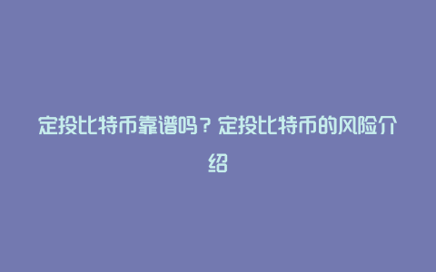 定投比特币靠谱吗？定投比特币的风险介绍