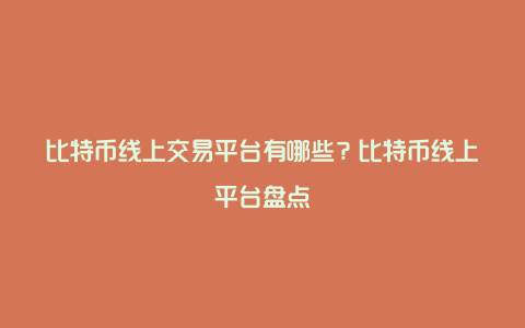 比特币线上交易平台有哪些？比特币线上平台盘点