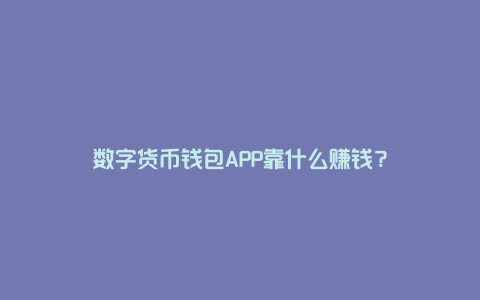 数字货币钱包APP靠什么赚钱？