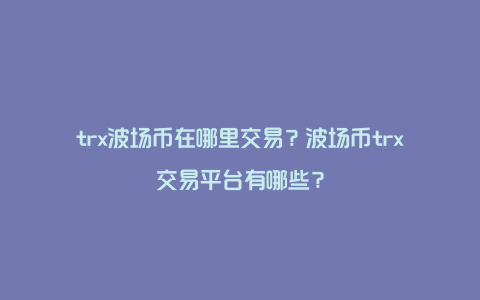 trx波场币在哪里交易？波场币trx交易平台有哪些？