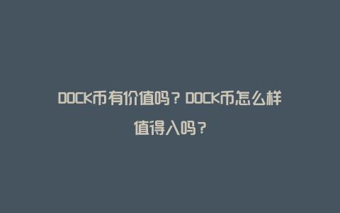 DOCK币有价值吗？DOCK币怎么样值得入吗？