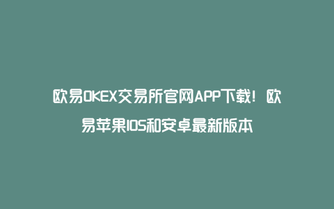 欧易OKEX交易所官网APP下载！欧易苹果IOS和安卓最新版本