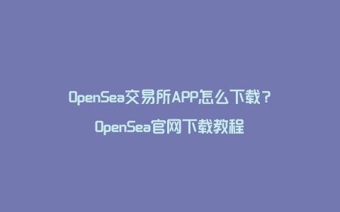 OpenSea交易所APP怎么下载？OpenSea官网下载教程