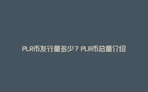 PLR币发行量多少？PLR币总量介绍