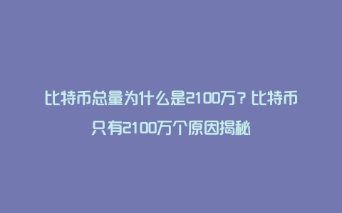 比特币总量为什么是2100万？比特币只有2100万个原因揭秘