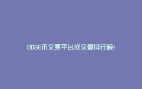 DOGE币交易平台成交量排行榜！