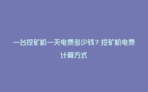 一台挖矿机一天电费多少钱？挖矿机电费计算方式