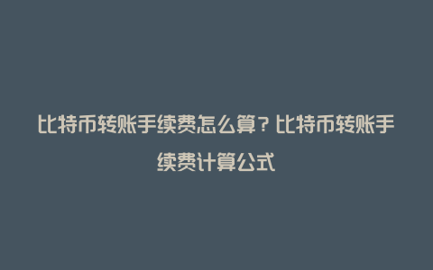 比特币转账手续费怎么算？比特币转账手续费计算公式