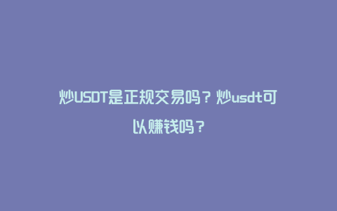 炒USDT是正规交易吗？炒usdt可以赚钱吗？