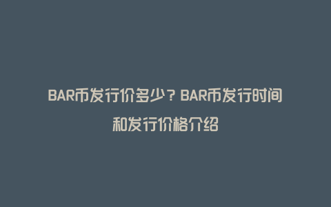 BAR币发行价多少？BAR币发行时间和发行价格介绍