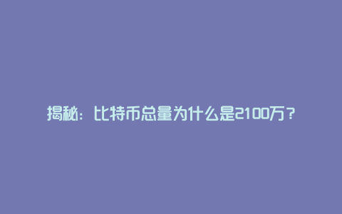 揭秘：比特币总量为什么是2100万？