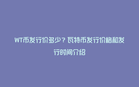 WT币发行价多少？瓦特币发行价格和发行时间介绍