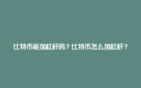 比特币能加杠杆吗？比特币怎么加杠杆？