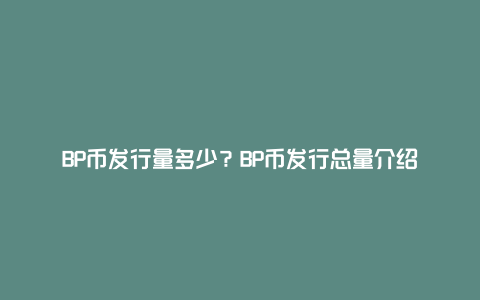 BP币发行量多少？BP币发行总量介绍