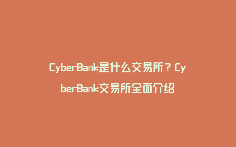 CyberBank是什么交易所？CyberBank交易所全面介绍