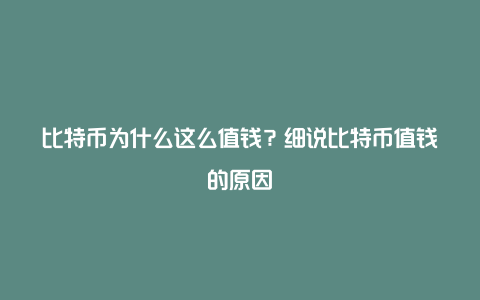 比特币为什么这么值钱？细说比特币值钱的原因