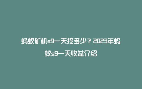 蚂蚁矿机s9一天挖多少？2023年蚂蚁s9一天收益介绍