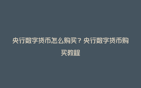 央行数字货币怎么购买？央行数字货币购买教程