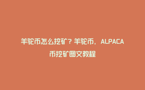 羊驼币怎么挖矿？羊驼币，ALPACA币挖矿图文教程