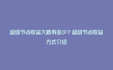 超级节点收益大概有多少？超级节点收益方式介绍