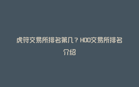 虎符交易所排名第几？HOO交易所排名介绍