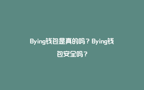 Bying钱包是真的吗？Bying钱包安全吗？