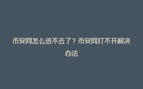 币安网怎么进不去了？币安网打不开解决办法