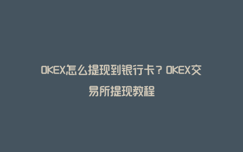 OKEX怎么提现到银行卡？OKEX交易所提现教程