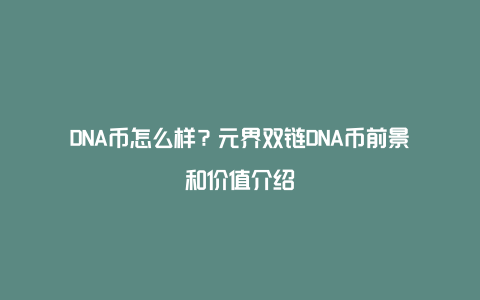 DNA币怎么样？元界双链DNA币前景和价值介绍