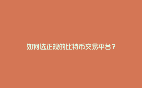 如何选正规的比特币交易平台？