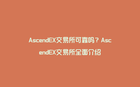 AscendEX交易所可靠吗？AscendEX交易所全面介绍