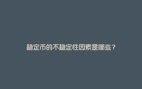 稳定币的不稳定性因素是哪些？