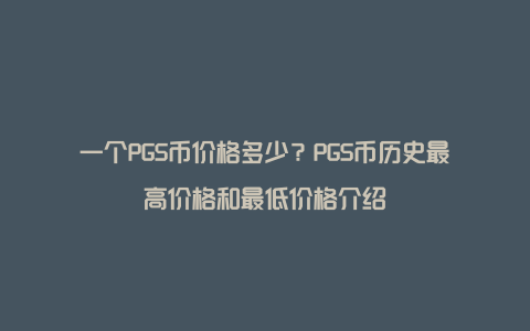 一个PGS币价格多少？PGS币历史最高价格和最低价格介绍