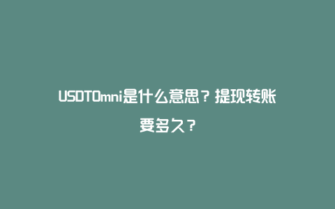 USDTOmni是什么意思？提现转账要多久？