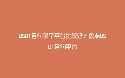 USDT合约哪个平台比较好？盘点USDT合约平台