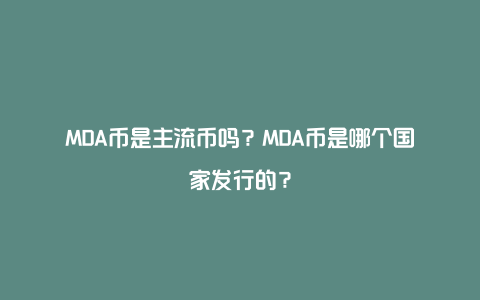 MDA币是主流币吗？MDA币是哪个国家发行的？