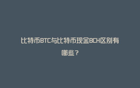 比特币BTC与比特币现金BCH区别有哪些？