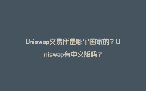 Uniswap交易所是哪个国家的？Uniswap有中文版吗？