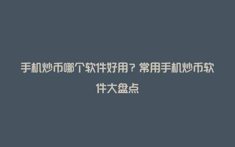 手机炒币哪个软件好用？常用手机炒币软件大盘点