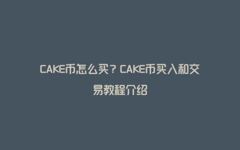 CAKE币怎么买？CAKE币买入和交易教程介绍