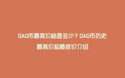 DAD币最高价格是多少？DAD币历史最高价和最底价介绍