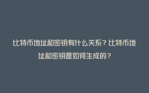 比特币地址和密钥有什么关系？比特币地址和密钥是如何生成的？