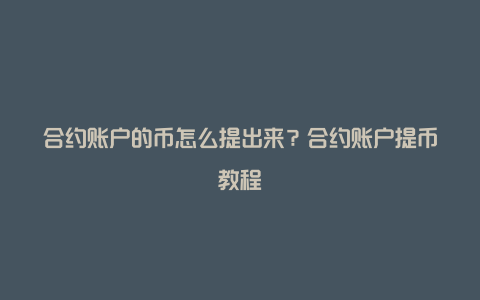 合约账户的币怎么提出来？合约账户提币教程