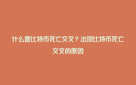 什么是比特币死亡交叉？出现比特币死亡交叉的原因