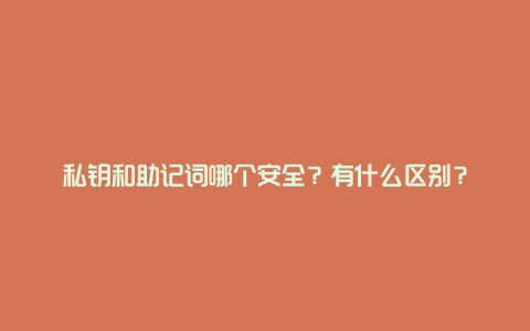 私钥和助记词哪个安全？有什么区别？