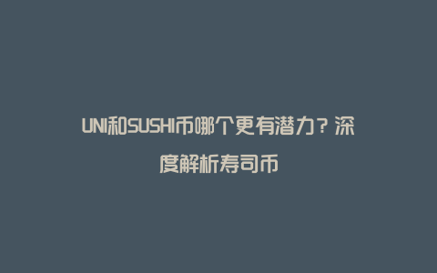 UNI和SUSHI币哪个更有潜力？深度解析寿司币