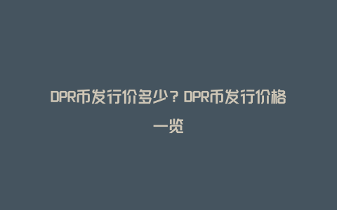 DPR币发行价多少？DPR币发行价格一览